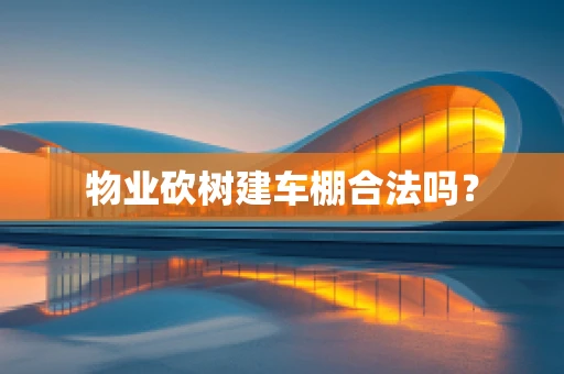 物业砍树建车棚合法吗？