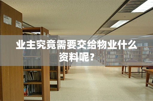 业主究竟需要交给物业什么资料呢？
