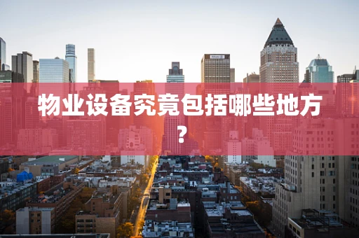 物业设备究竟包括哪些地方？