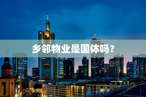 乡邻物业是国体吗？