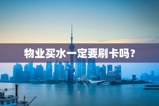 物业买水一定要刷卡吗？