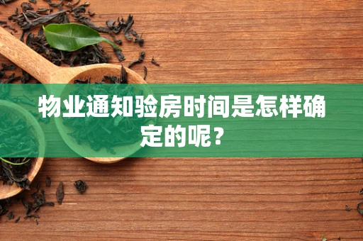 物业通知验房时间是怎样确定的呢？