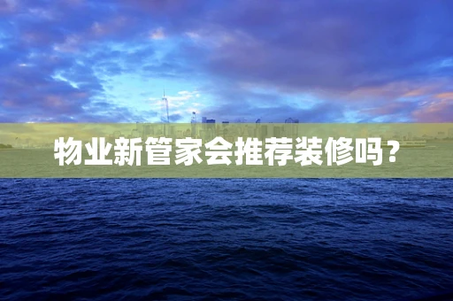 物业新管家会推荐装修吗？