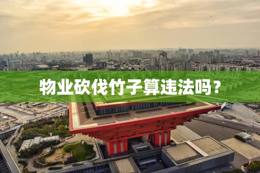 物业砍伐竹子算违法吗？