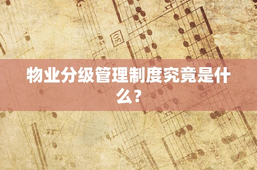 物业分级管理制度究竟是什么？