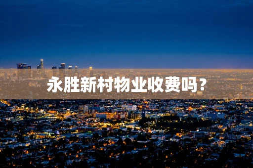 永胜新村物业收费吗？