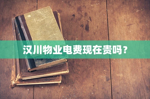 汉川物业电费现在贵吗？