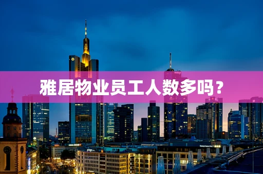 雅居物业员工人数多吗？