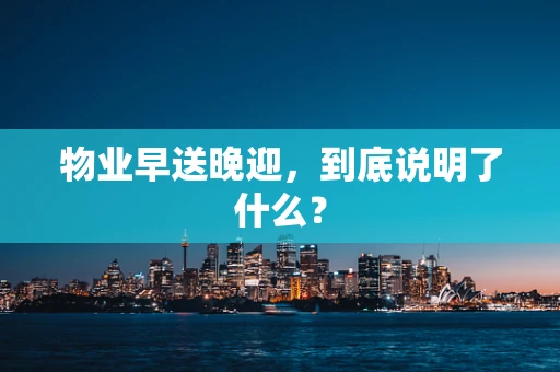 物业早送晚迎，到底说明了什么？
