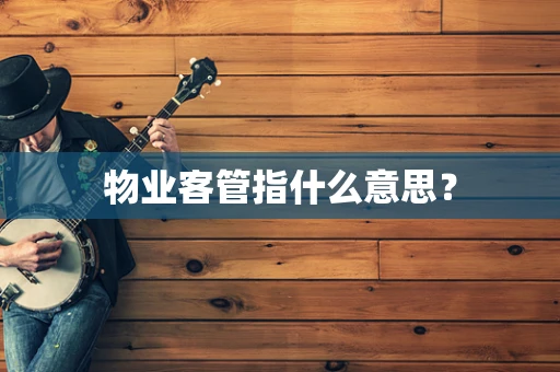 物业客管指什么意思？