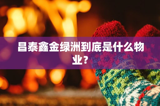 昌泰鑫金绿洲到底是什么物业？