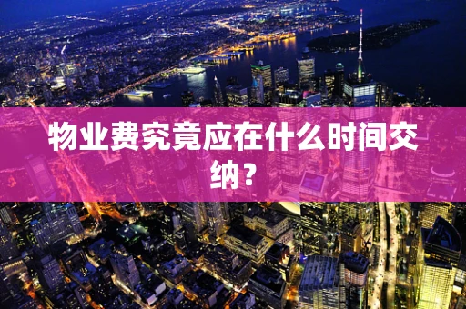 物业费究竟应在什么时间交纳？