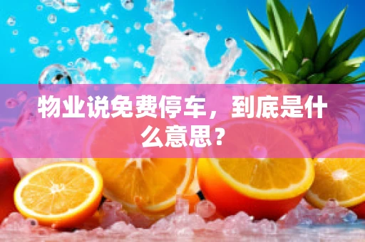 物业说免费停车，到底是什么意思？
