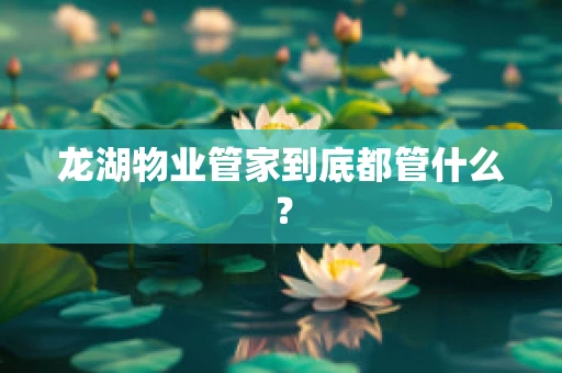 龙湖物业管家到底都管什么？