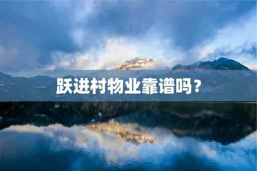 跃进村物业靠谱吗？