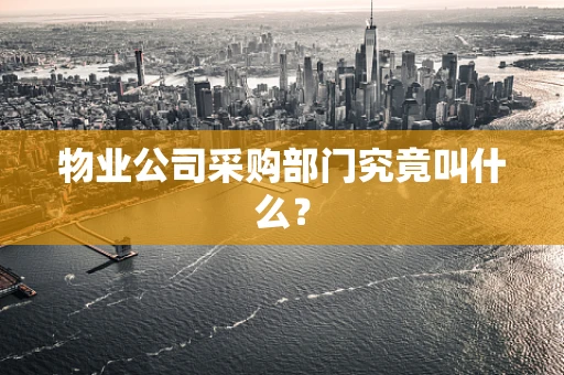 物业公司采购部门究竟叫什么？