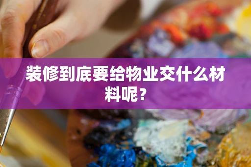 装修到底要给物业交什么材料呢？