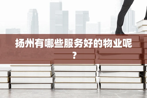 扬州有哪些服务好的物业呢？