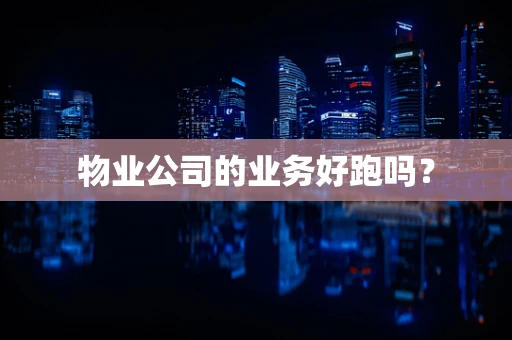 物业公司的业务好跑吗？