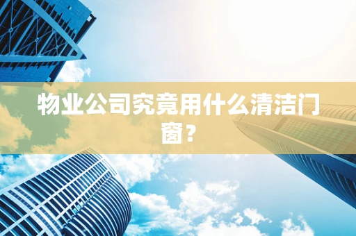 物业公司究竟用什么清洁门窗？