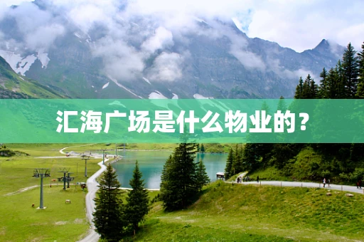 汇海广场是什么物业的？