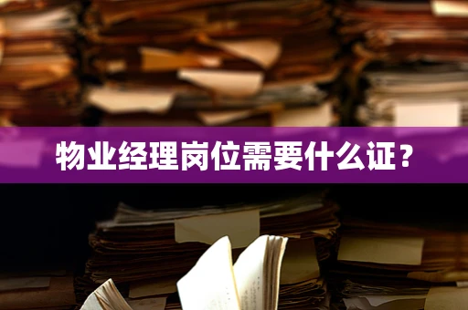 物业经理岗位需要什么证？