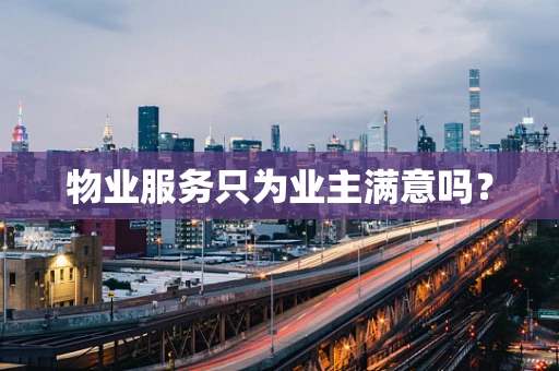 物业服务只为业主满意吗？