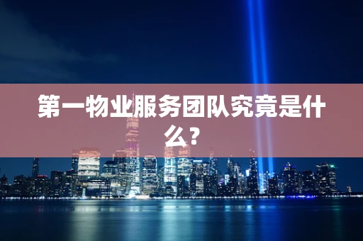 第一物业服务团队究竟是什么？