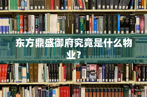 东方鼎盛御府究竟是什么物业？
