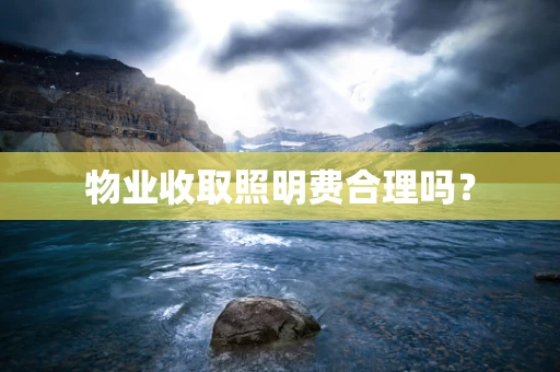 物业收取照明费合理吗？