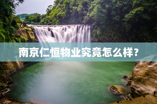 南京仁恒物业究竟怎么样？