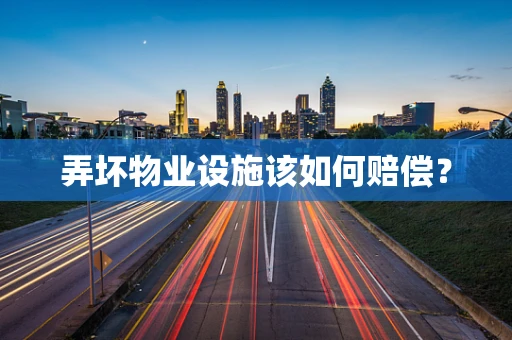 弄坏物业设施该如何赔偿？