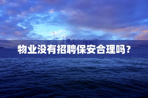 物业没有招聘保安合理吗？