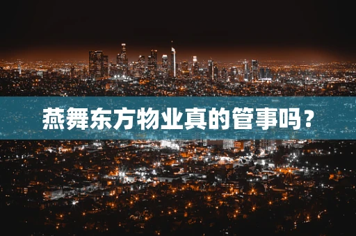 燕舞东方物业真的管事吗？