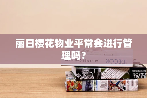 丽日樱花物业平常会进行管理吗？