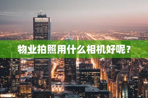 物业拍照用什么相机好呢？