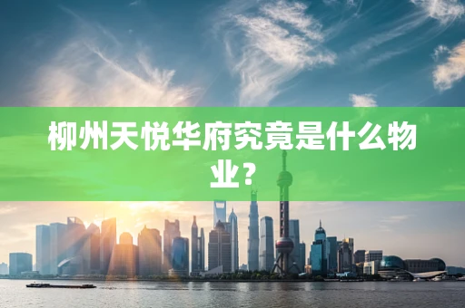 柳州天悦华府究竟是什么物业？