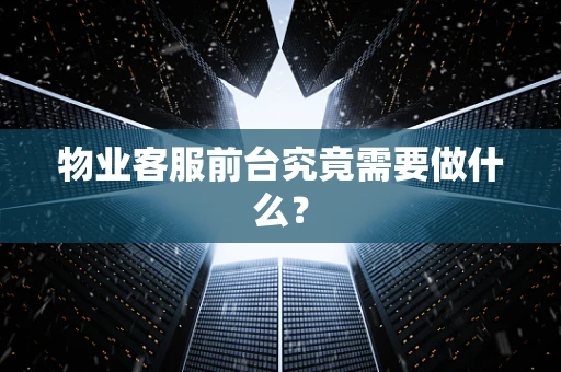 物业客服前台究竟需要做什么？