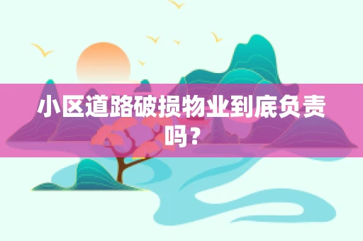 小区道路破损物业到底负责吗？