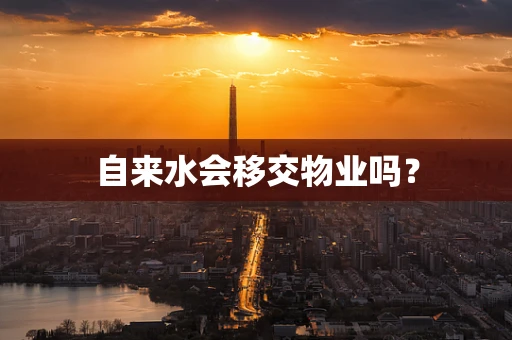 自来水会移交物业吗？