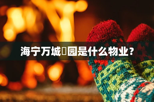 海宁万城璟园是什么物业？