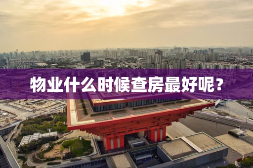 物业什么时候查房最好呢？