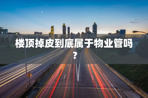 楼顶掉皮到底属于物业管吗？