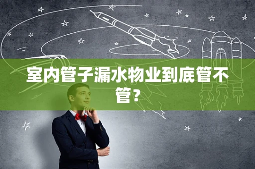 室内管子漏水物业到底管不管？