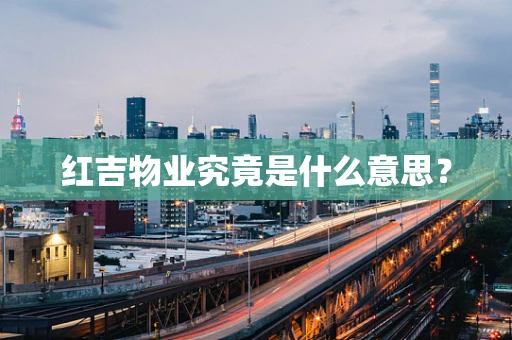 红吉物业究竟是什么意思？