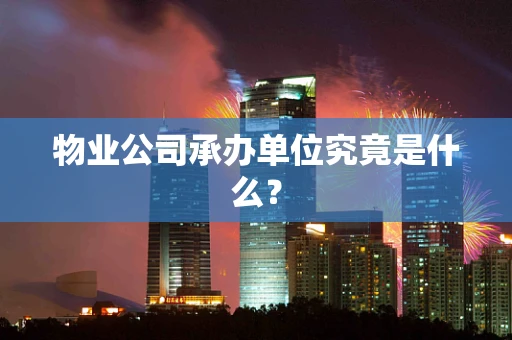 物业公司承办单位究竟是什么？