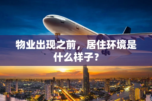 物业出现之前，居住环境是什么样子？