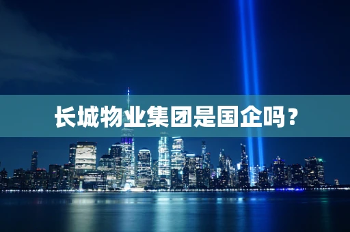 长城物业集团是国企吗？