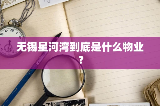 无锡星河湾到底是什么物业？