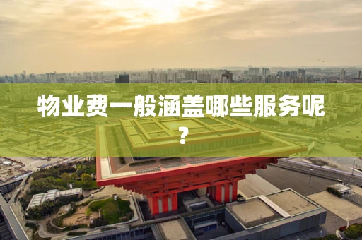 物业费一般涵盖哪些服务呢？